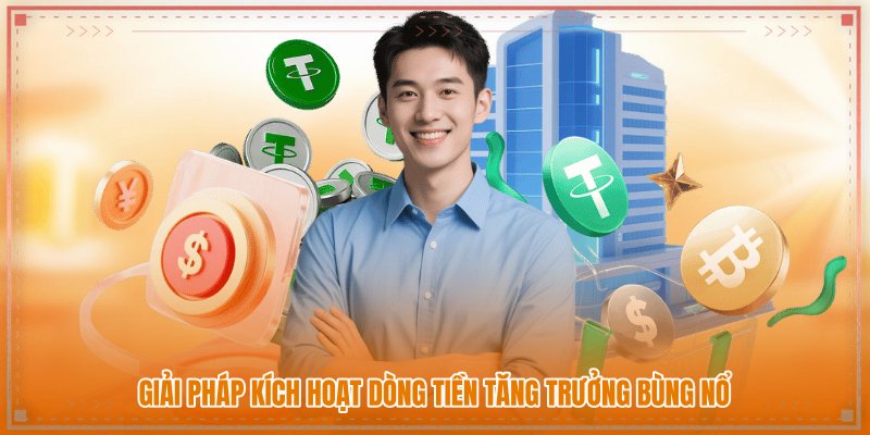 Giải pháp kích hoạt dòng tiền tăng trưởng bùng nổ Giải pháp kích hoạt dòng tiền tăng trưởng bùng nổ