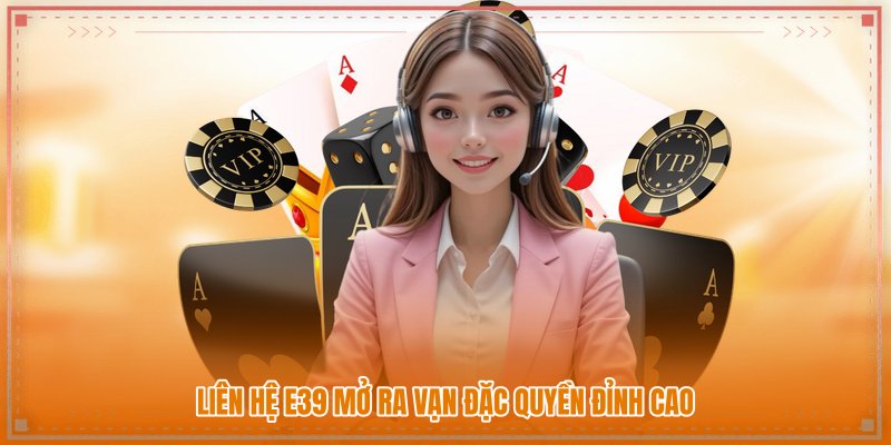Liên hệ E39 mở ra vạn đặc quyền đỉnh cao Liên hệ E39 mở ra vạn đặc quyền đỉnh cao